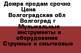 Домра продам срочно! › Цена ­ 20 000 - Волгоградская обл., Волгоград г. Музыкальные инструменты и оборудование » Струнные и смычковые   